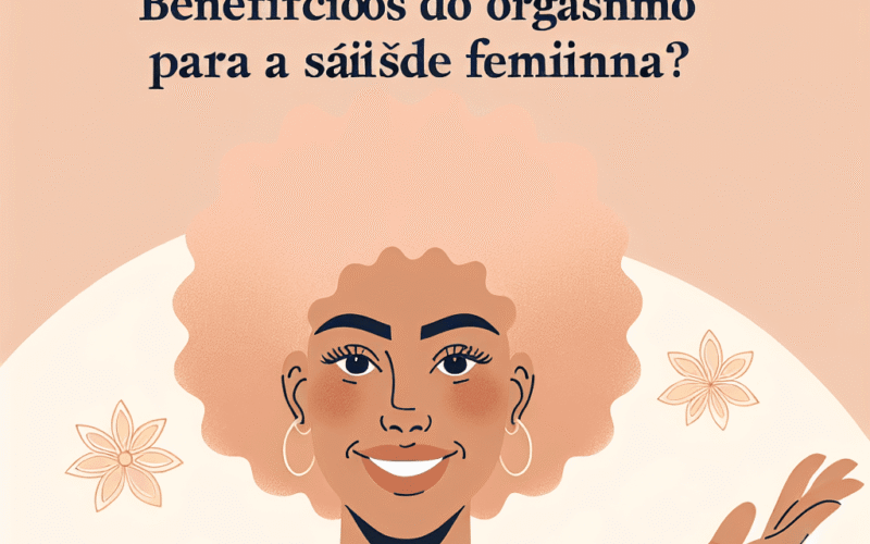 Quais são os benefícios do orgasmo para a saúde feminina?